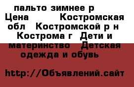пальто зимнее р.116 › Цена ­ 500 - Костромская обл., Костромской р-н, Кострома г. Дети и материнство » Детская одежда и обувь   